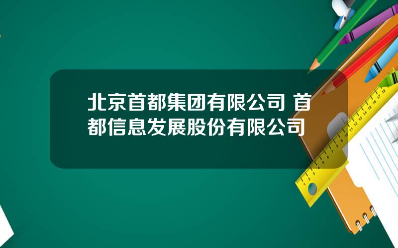 北京首都集团有限公司 首都信息发展股份有限公司